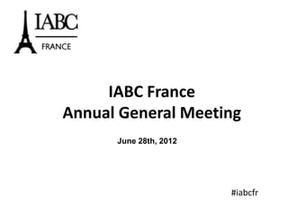 IABC France
Annual General Meeting
      June 28th, 2012




                        #iabcfr
 