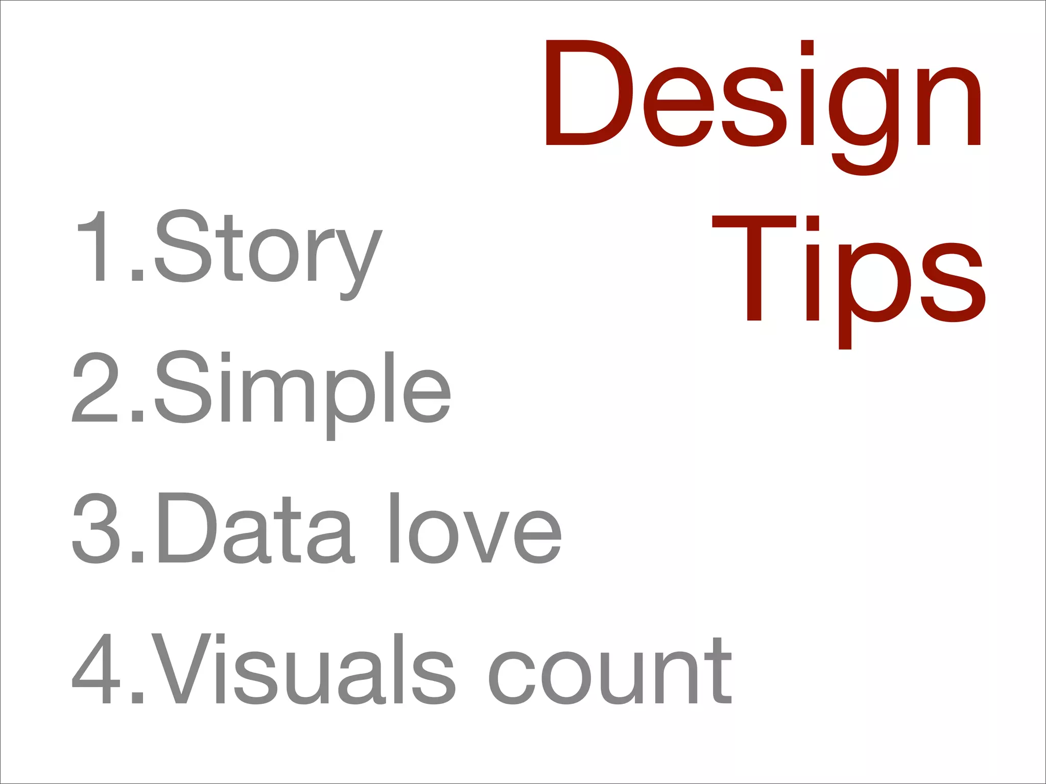 Design
1.Story     Tips
2.Simple
3.Data love
4.Visuals count
 