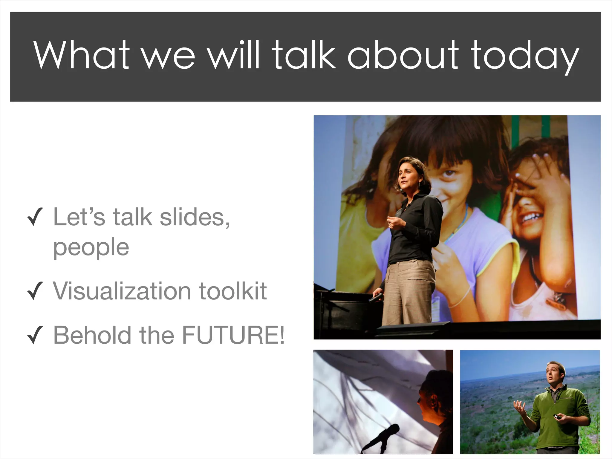 ✓ Let’s talk slides,
  people
✓ Visualization toolkit
✓ Behold the FUTURE!
 