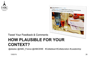 HOW PLAUSIBLE FOR YOUR
CONTEXT?
Tweet Your Feedback & Comments
13/02/15 28
@eleelav @IABC_France @IABCEME #Collablead #Collaboration #Leadership
 