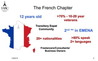 The French Chapter
13/02/15 2
12 years old
2nd ** in EMENA
>70% - 10-20 year
veterans
>80% speak
2+ languages
Transitory Expat
Community
20+ nationalities
Freelancers/Consultants/
Business Owners
 
