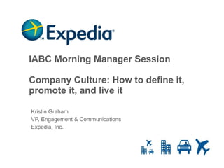IABC Morning Manager Session Company Culture: How to define it, promote it, and live it Kristin Graham VP, Engagement & Communications Expedia, Inc. 