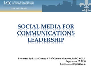 Presented by Lizzy Caston, VP of Communications, IABC NOLA
September 22, 2010
Lizzy.caston@gmail.com
 