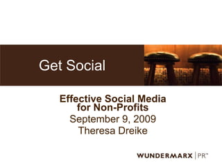 Get Social Effective Social Media for Non-Profits September 9, 2009 Theresa Dreike 