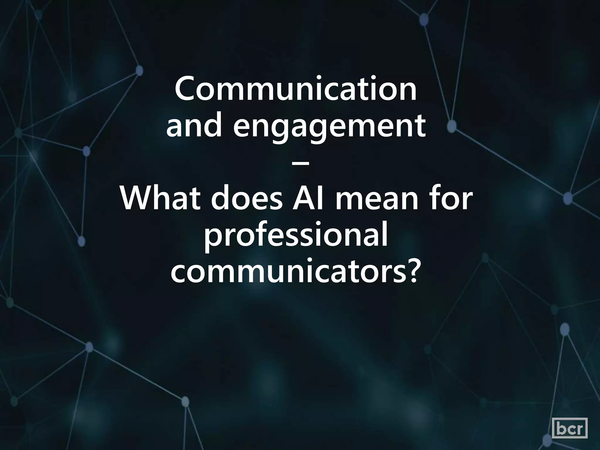 Communication
and engagement
–
What does AI mean for
professional
communicators?
 