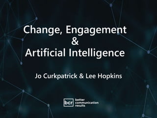 Change, Engagement
&
Artificial Intelligence
Jo Curkpatrick & Lee Hopkins
 