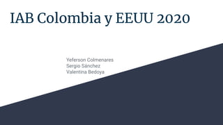 IAB Colombia y EEUU 2020
Yeferson Colmenares
Sergio Sánchez
Valentina Bedoya
 