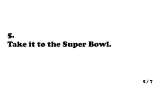 5.
Take it to the Super Bowl.



                             5/7
 