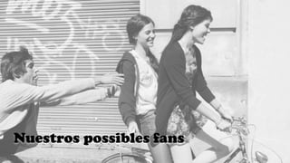 Nuestros possibles fans
 