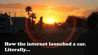 How the internet launched a car.
Literally...
 