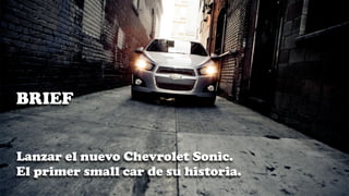 BRIEF


Lanzar el nuevo Chevrolet Sonic.
El primer small car de su historia.
 