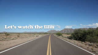 Let’s watch the film
 