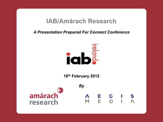 IAB/Amárach Research
A Presentation Prepared For Connect Conference




              16th February 2012

                     By
 