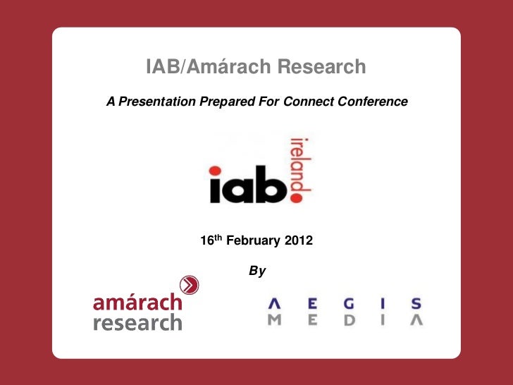 IAB/Amárach ResearchA Presentation Prepared For Connect Conference              16th February 2012                     By 