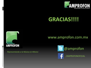 @amprofon	
  
GRACIAS!!!!	
  
Representando	
  a	
  la	
  Música	
  en	
  México	
  
/AMPROFONOFICIAL	
  
www.amprofon.com.mx	
  
 