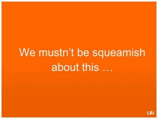 We mustn’t be squeamish about this … 