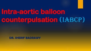 Intra-aortic balloon
counterpulsation (IABCP)
DR. SHERIF BADRAWY
 