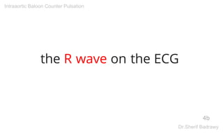 the R wave on the ECG
4b
Intraaortic Baloon Counter Pulsation
Dr.Sherif Badrawy
 