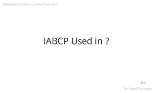 IABCP Used in ?
6a
Intraaortic Baloon Counter Pulsation
Dr.Sherif Badrawy
 