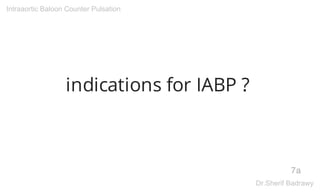 indications for IABP ?
7a
Intraaortic Baloon Counter Pulsation
Dr.Sherif Badrawy
 
