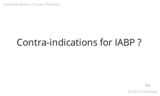 Contra-indications for IABP ?
9a
Intraaortic Baloon Counter Pulsation
Dr.Sherif Badrawy
 
