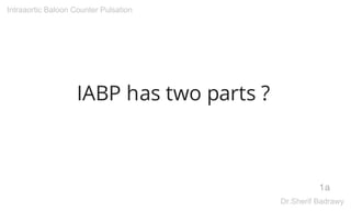 IABP has two parts ?
1a
Intraaortic Baloon Counter Pulsation
Dr.Sherif Badrawy
Digitally signed
by Dr.Sherif
Badrawy
Date: 2015.11.11
16:26:25 +03'00'
 