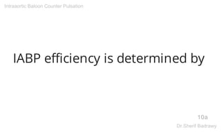 IABP efficiency is determined by
10a
Intraaortic Baloon Counter Pulsation
Dr.Sherif Badrawy
 