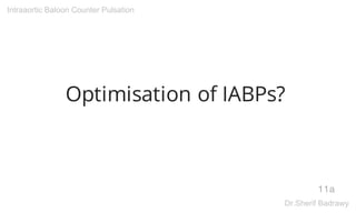 Optimisation of IABPs?
11a
Intraaortic Baloon Counter Pulsation
Dr.Sherif Badrawy
 