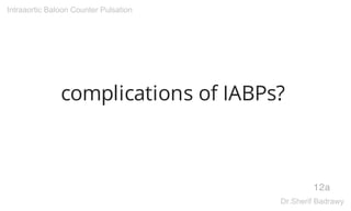 complications of IABPs?
12a
Intraaortic Baloon Counter Pulsation
Dr.Sherif Badrawy
 