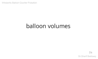 balloon volumes
2a
Intraaortic Baloon Counter Pulsation
Dr.Sherif Badrawy
 