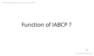 Function of IABCP ?
3a
Intraaortic Baloon Counter Pulsation
Dr.Sherif Badrawy
 