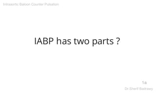IABP has two parts ?
1a
Intraaortic Baloon Counter Pulsation
Dr.Sherif Badrawy
Digitally signed
by Dr.Sherif
Badrawy
Date:...