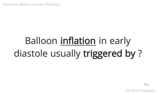 Balloon inflation in early
diastole usually triggered by ?
4a
Intraaortic Baloon Counter Pulsation
Dr.Sherif Badrawy
 