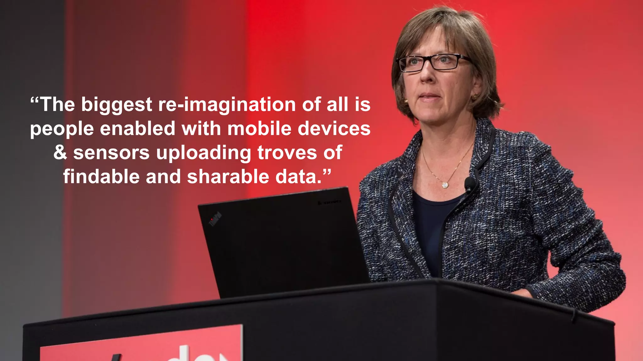 “The biggest re-imagination of all is
people enabled with mobile devices
& sensors uploading troves of
findable and sharable data.”
 