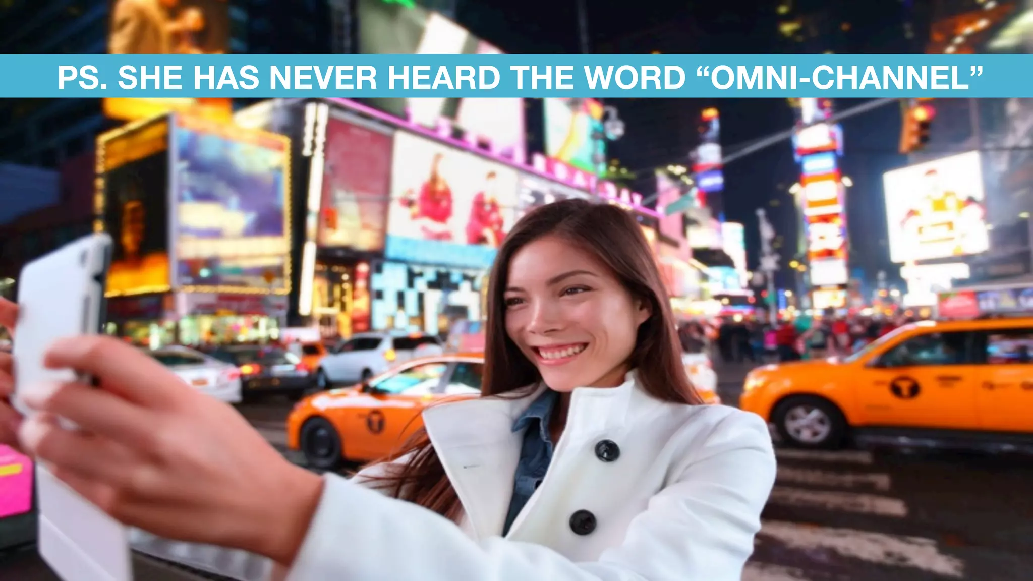 PS. SHE HAS NEVER HEARD THE WORD “OMNI-CHANNEL”
 