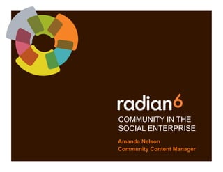 COMMUNITY IN THE
SOCIAL ENTERPRISE
Amanda Nelson
Community Content Manager
 