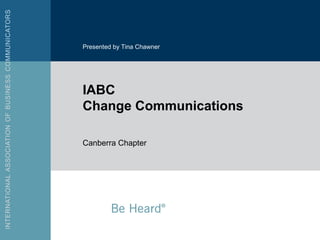 Presented by Tina Chawner




IABC
Change Communications

Canberra Chapter
 