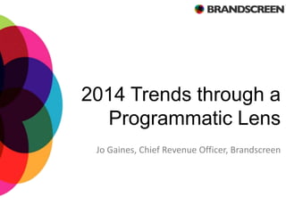 2014 Trends through a
Programmatic Lens
Jo Gaines, Chief Revenue Officer, Brandscreen

 