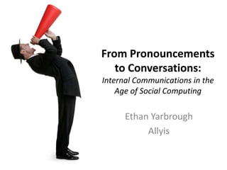 From Pronouncements to Conversations: Internal Communications in the Age of Social Computing Ethan Yarbrough Allyis 