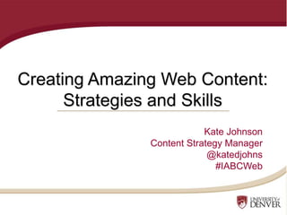 Creating Amazing Web Content:
Strategies and Skills
Kate Johnson
Content Strategy Manager
@katedjohns
#IABCWeb
 