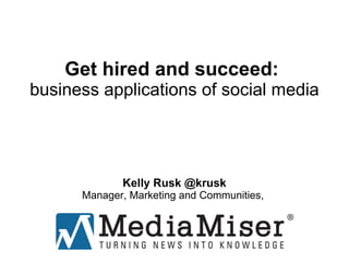 Get hired and succeed:  business applications of social media Kelly Rusk @krusk Manager, Marketing and Communities,  