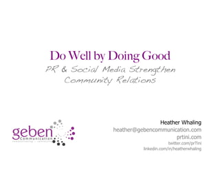 Do Well by Doing Good
PR & Social Media Strengthen
   Community Relations



                              Heather Whaling
              heather@gebencommunication.com
                                    prtini.com
                                      twitter.com/prTini
                         linkedin.com/in/heatherwhaling
 
