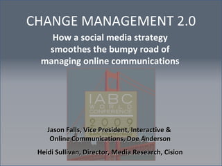 CHANGE MANAGEMENT 2.0 How a social media strategy smoothes the bumpy road of managing online communications Jason Falls, Vice President, Interactive &  Online Communications, Doe Anderson Heidi Sullivan, Director, Media Research, Cision 