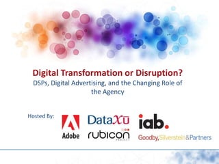Digital Transformation or Disruption? DSPs, Digital Advertising, and the Changing Role of the Agency Hosted By: 