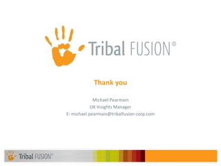 Michael Pearmain UK Insights Manager E: michael.pearmain@tribalfusion-corp.com Thank you 