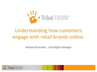 Michael Pearmain ¦ UK Insights Manager Understanding how customers engage with retail brands online. 