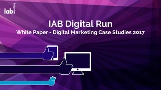 IAB Digital Run
White Paper - Digital Marketing Case Studies 2017
 