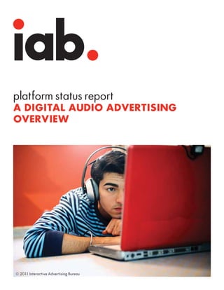 platform status report
A DIGITAL AUDIO ADVERTISING
OVERVIEW
© 2011 Interactive Advertising Bureau
 