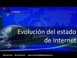 Evolución del estado
                         de Internet
Manuel Caro   @manuelcaro   www.marketingdigitalexperto.co
 