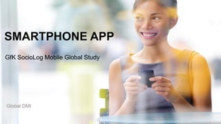 24
SMARTPHONE APP
GfK SocioLog Mobile Global Study
Global DMI
 
